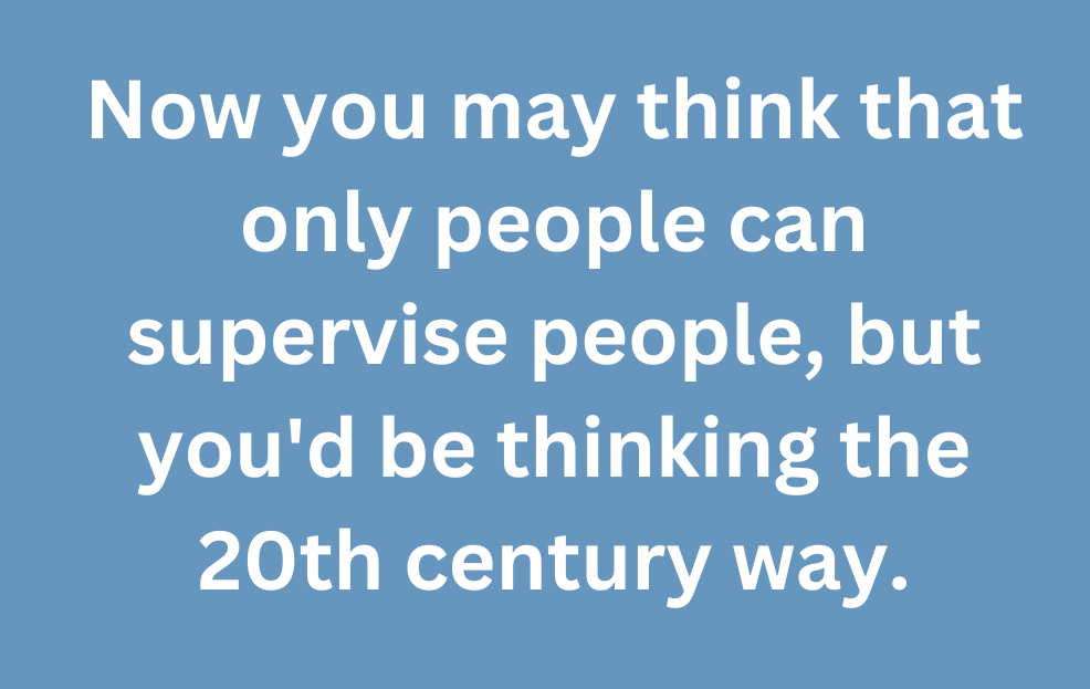 A graphic that says "Now you may think that only people can supervise people, but you'd be thinking in the 20th century way."