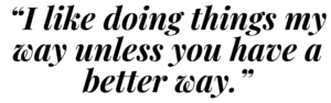 A graphic that says "I like doing things my way unless you have a better way."