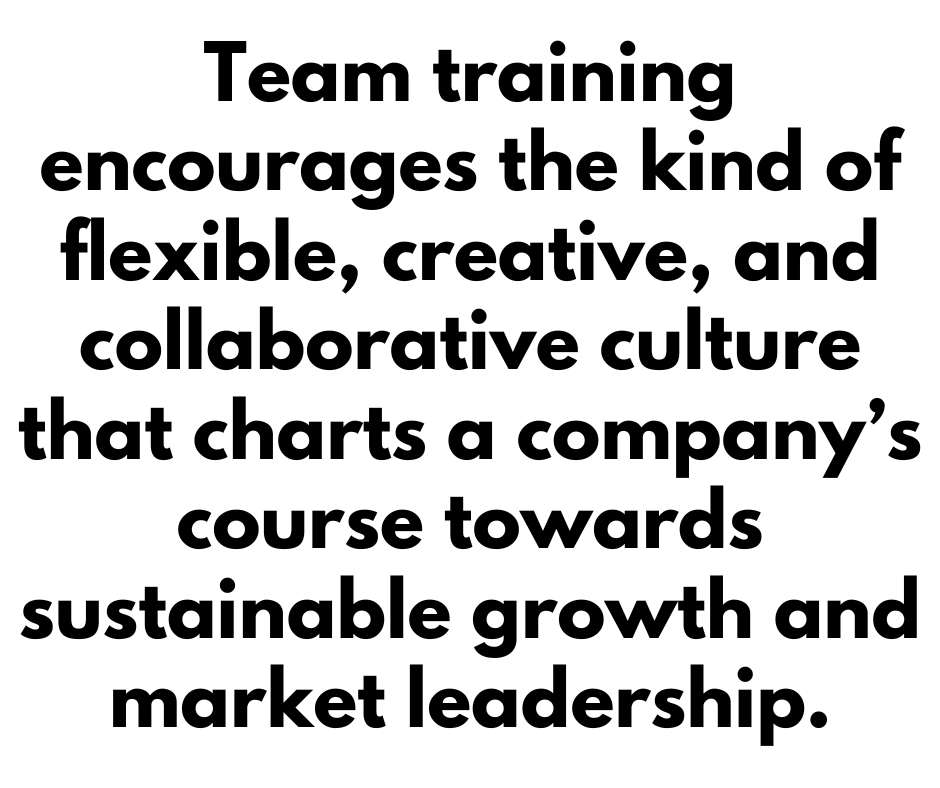 A quote that says, "Team training encourages the kind of flexible, creative, and collaborative culture that charts a company's course towards sustainable growth and market leadership." 