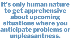 A quote that says, "It's only human nature to get apprehensive about upcoming situations where you anticipate problems or unpleasantness." 