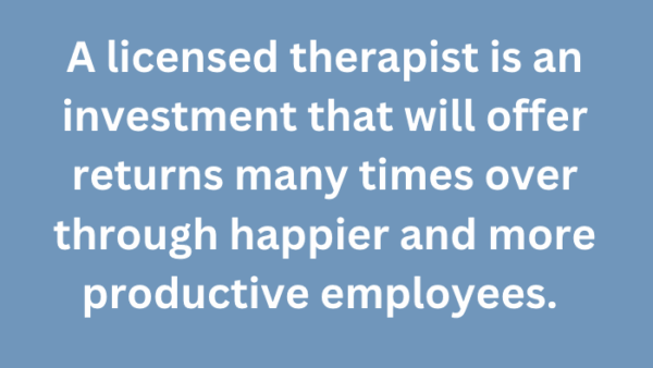 A graphic quote that says, "A licensed therapist is an investment that will offer returns many times over through happier and more productive employees. "