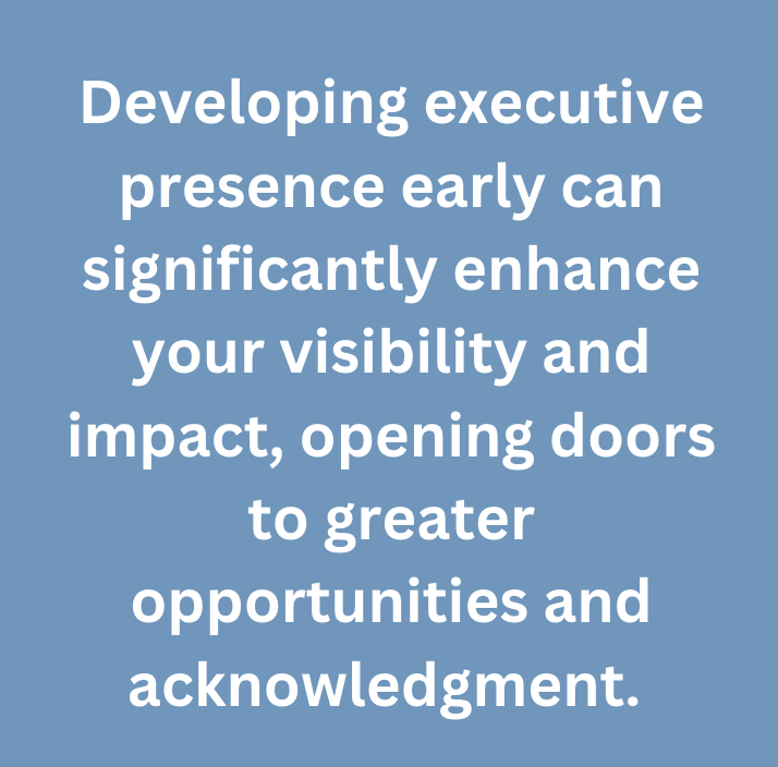A graphic text that says, "Developing executive presence early can significantly enhance your visibility and impact, opening doors to greater opportunities and acknowledgment"