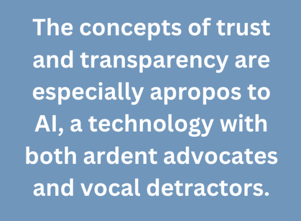 A graphic text that says, "The concepts of trust and transparency are especially apropos to AI, a technology with both ardent advocates and vocal detractors."