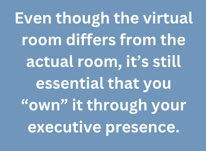 A graphic text that says, "Even though the virtual room differs from the actual room, it’s still essential that you “own” it through your executive presence."