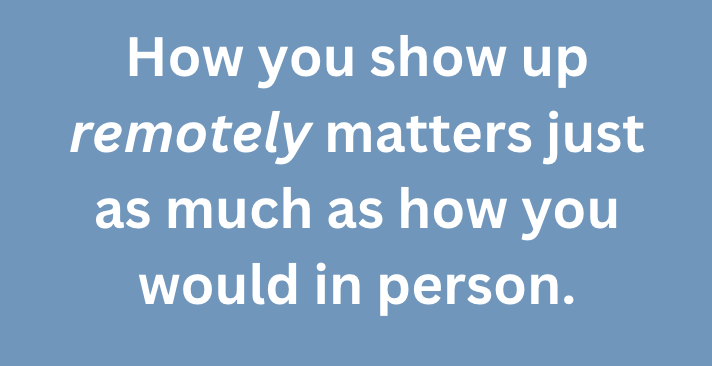 A graphic quote that says, "How you show up remotely matters just as much as how you would in person."