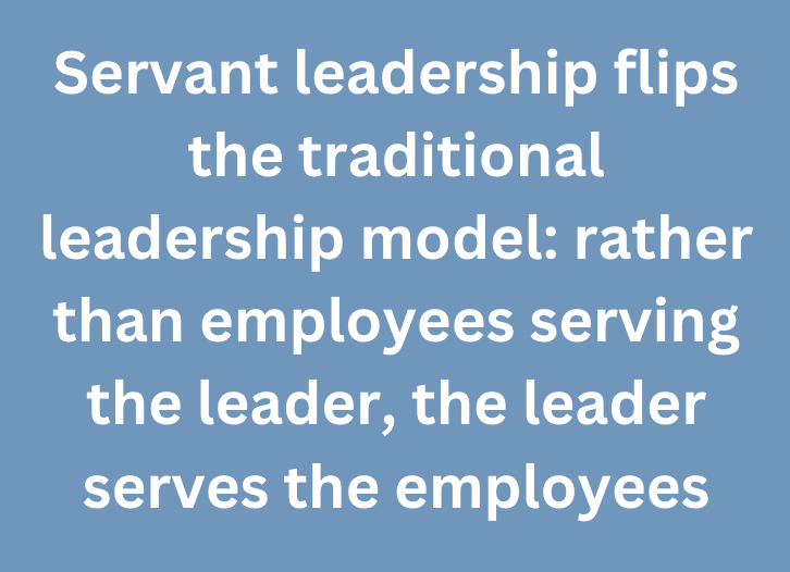 A graphic text that says, "Servant leadership flips the traditional leadership model rather than employees serving the leader, the leader serves the employees" 