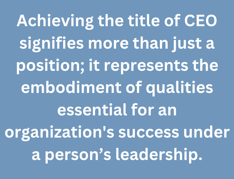 A graphic that says, "Achieving the title of CEO signifies more than just a position; it represents the embodiment of qualities essential for an organization's success under a person’s leadership."