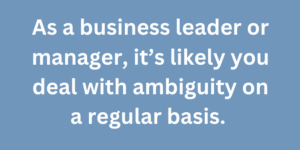 A graphic that says, "As a business leader or manager, it's likely you deal with ambiguity on a regular basis."